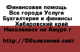 Финансовая помощь - Все города Услуги » Бухгалтерия и финансы   . Хабаровский край,Николаевск-на-Амуре г.